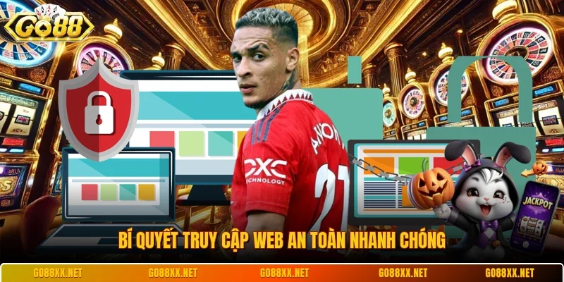 Bí quyết truy cập web an toàn nhanh chóng
